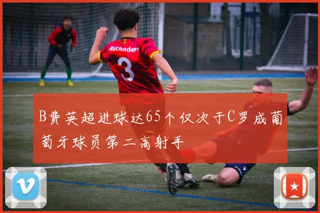 B费英超进球达65个仅次于C罗成葡萄牙球员第二高射手