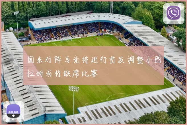 国米对阵马竞将进行首发调整小图拉姆或将缺席比赛