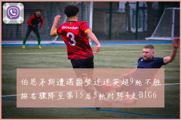 伯恩茅斯遭遇噩梦连连英超9轮不胜排名骤降至第15后5轮对阵4支BIG6球队
