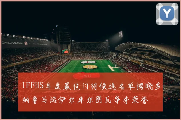 IFFHS年度最佳门将候选名单揭晓多纳鲁马诺伊尔库尔图瓦争夺荣誉