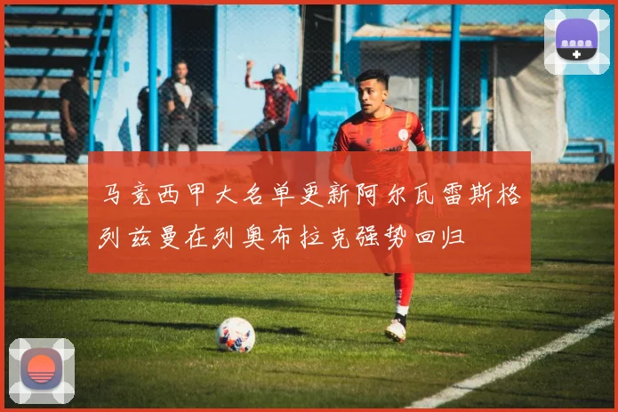 马竞西甲大名单更新阿尔瓦雷斯格列兹曼在列奥布拉克强势回归