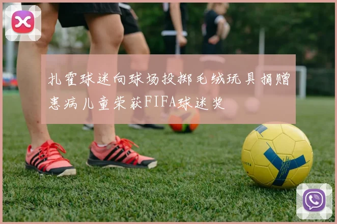 扎霍球迷向球场投掷毛绒玩具捐赠患病儿童荣获FIFA球迷奖