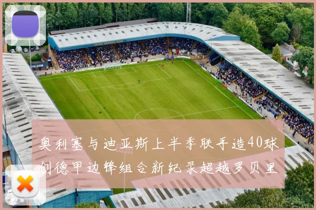 奥利塞与迪亚斯上半季联手造40球创德甲边锋组合新纪录超越罗贝里