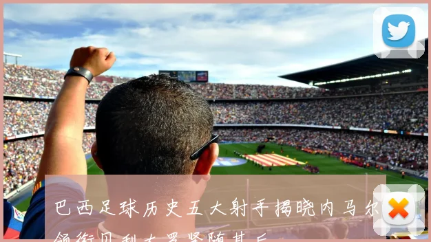 巴西足球历史五大射手揭晓内马尔领衔贝利大罗紧随其后