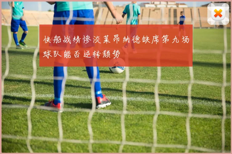 快船战绩惨淡莱昂纳德缺席第九场球队能否逆转颓势