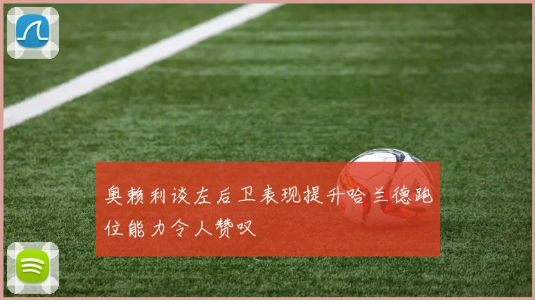奥赖利谈左后卫表现提升哈兰德跑位能力令人赞叹