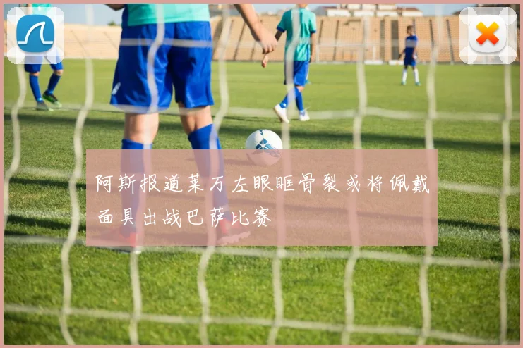 阿斯报道莱万左眼眶骨裂或将佩戴面具出战巴萨比赛