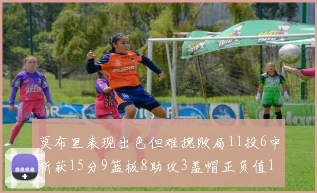 莫布里表现出色但难挽败局11投6中斩获15分9篮板8助攻3盖帽正负值11