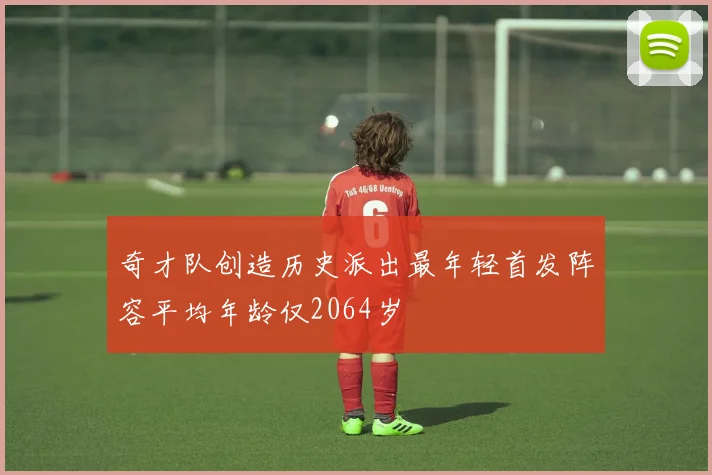 奇才队创造历史派出最年轻首发阵容平均年龄仅2064岁