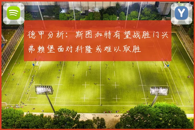 德甲分析：斯图加特有望战胜门兴弗赖堡面对科隆或难以取胜