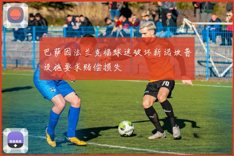 巴萨因法兰克福球迷破坏新诺坎普设施要求赔偿损失