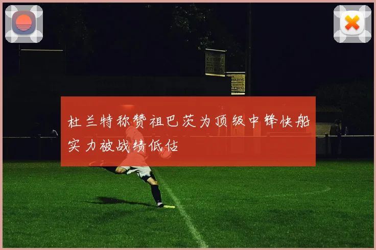 杜兰特称赞祖巴茨为顶级中锋快船实力被战绩低估